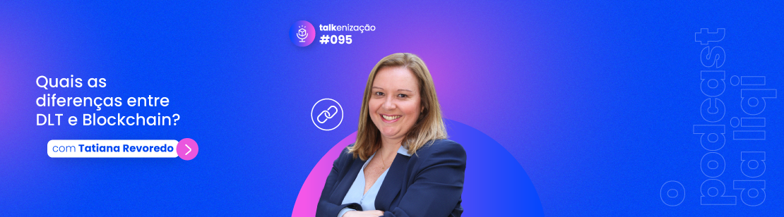 Diferenças entre DLT e Blockchain com Tatiana Revorado podcast Talkenização